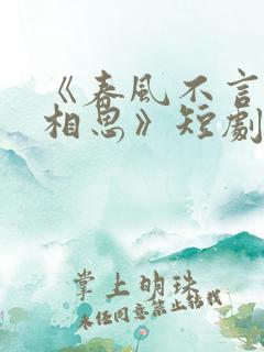 《春风不言勿复相思》短剧在线免费观看