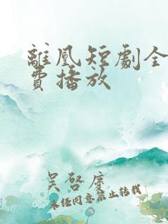 离凰短剧全集免费播放