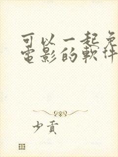 可以一起免费看电影的软件