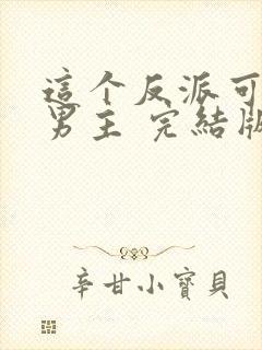 这个反派可真像男主 完结版