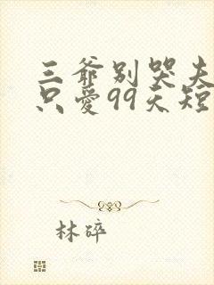 三爷别哭夫人她只爱99天短剧全集免费观看