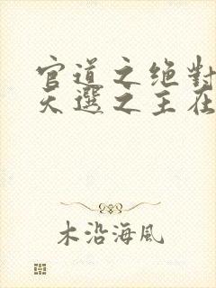 官道之绝对权力天选之主在那里更新