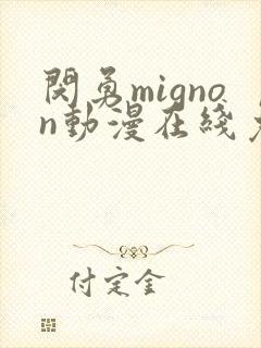 闵勇mignon动漫在线免费观看未删减