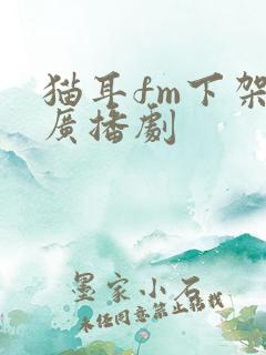 猫耳fm下架的广播剧