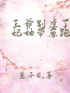 王爷别虐了,王妃她带崽跑了免费阅读