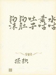 狗狗吐黄水带泡沫肚子咕咕