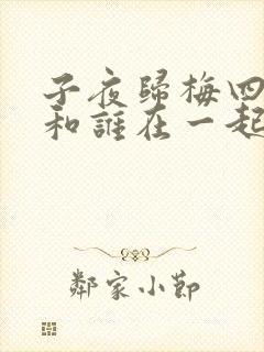 子夜归梅四最后和谁在一起了