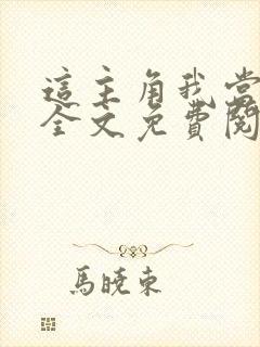 这主角我当不了全文免费阅读