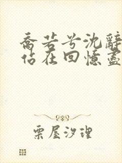 乔若兮沈辞安他站在回忆尽头小说阅读