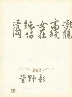 清纯女高潮喷水网站在线观看