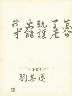 我出轨了怎么做才能让老公原谅我