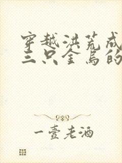 穿越洪荒成为第三只金乌的小说