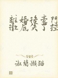 离婚后豪门前夫彻底失了控司夏萌小说精校