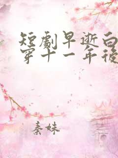 短剧早逝白月光穿十一年后演员表