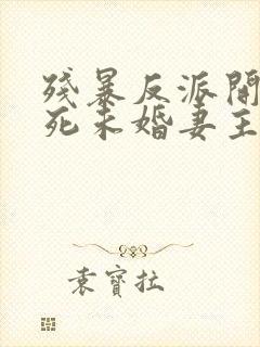 残暴反派开局勒死未婚妻主角们瑟瑟发抖原著