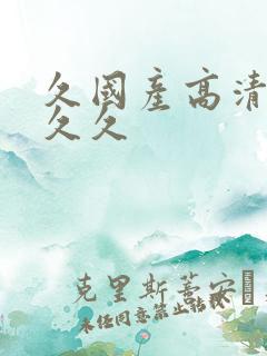 久国产高清久久久久