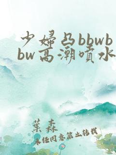 少妇凸bbwbbw高潮喷水∵