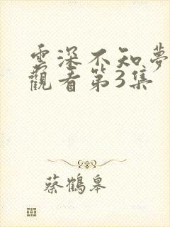 云深不知梦免费观看第3集