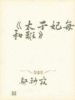 《太子妃每天想和离》