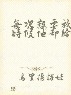 每次想要放弃的时候他却给你希望