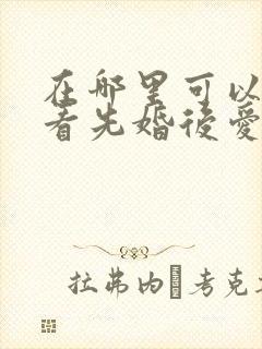 在哪里可以免费看先婚后爱短剧