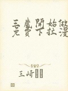 三岁开始做王者免费下拉漫画