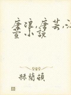 唐浪,唐芸,江萱小说