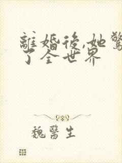 离婚后,她惊艳了全世界