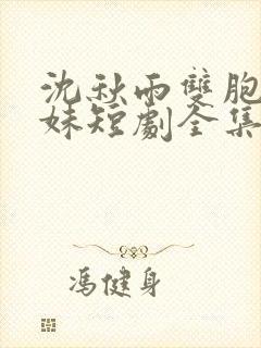 沈秋雨双胞胎姐妹短剧全集观看