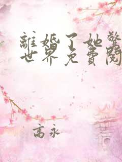 离婚了她惊艳了世界免费阅读