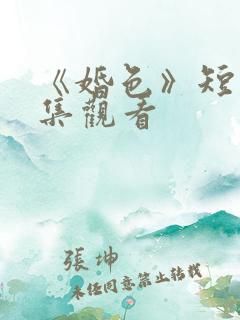 《婚色》短剧全集观看