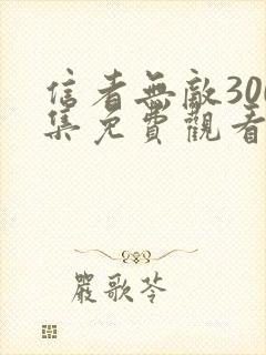 信者无敌300集免费观看