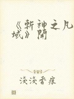 《斩神之凡尘神域》开