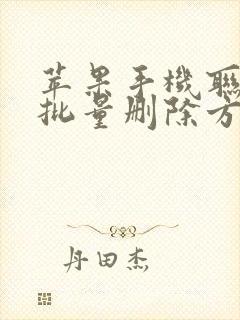 苹果手机联系人批量删除方法