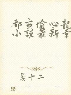 都市偷心龙爪手小说最新章节