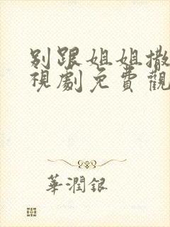 别跟姐姐撒娇电视剧免费观看全集