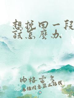 想挽回一段感情该怎么办