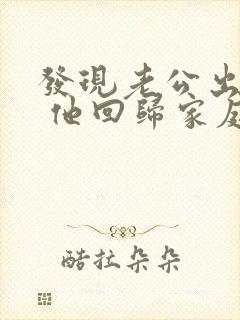 发现老公出轨后 他回归家庭 但还是有联系