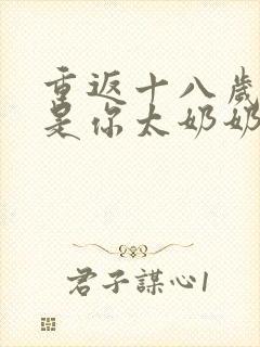 重返十八岁我真是你太奶奶短剧免费