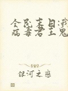 全民末日:我,病毒君王鬼神阎罗完整下载