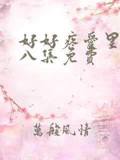 好好疼爱里面第八集免费