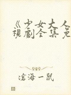 《少女大人》电视剧全集免费观看