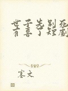 世子先别死夫人有喜了短剧免费观看