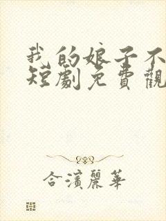 我的娘子不对劲短剧免费观看