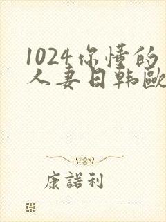 1024你懂的人妻日韩欧美8