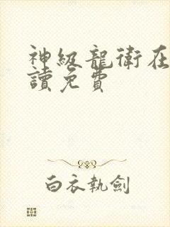 神级龙卫在线阅读免费