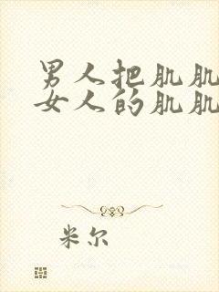 男人把肌肌插进女人的肌肌