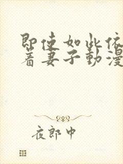 即使如此依然爱着妻子动漫免费观看全集