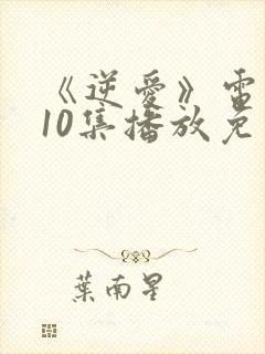 《逆爱》电视剧10集播放免费观看