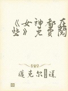 《女神都在看这些》免费阅读漫画